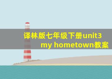 译林版七年级下册unit3 my hometown教案